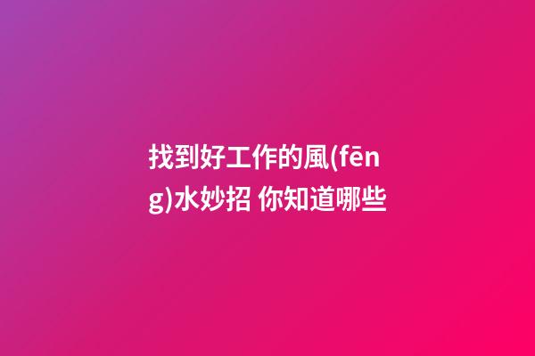 找到好工作的風(fēng)水妙招 你知道哪些
